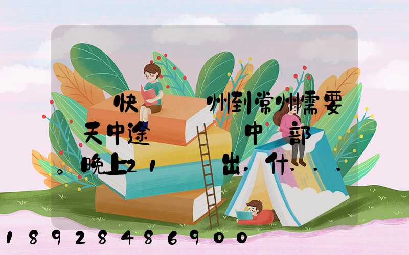 順豐快遞從廣州到常州需要幾天中途經過無錫中轉部。晚上21點發出,什...